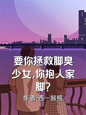 要你拯救脚臭少女，你抱人家脚？