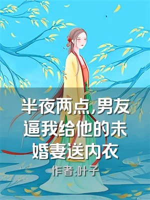 半夜两点，男友逼我给他的未婚妻送内衣