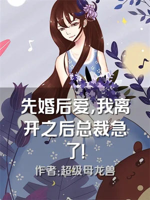 先婚后爱，我离开之后总裁急了！