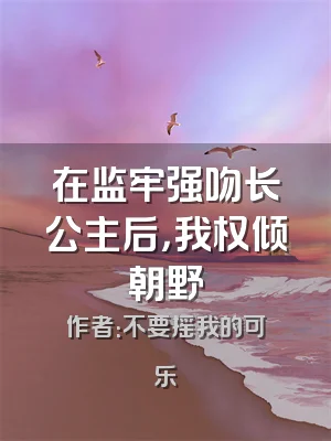 在监牢强吻长公主后，我权倾朝野