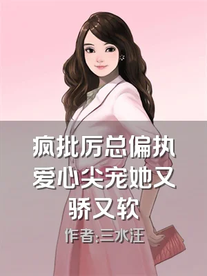 疯批厉总偏执爱心尖宠她又骄又软