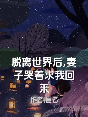 脱离世界后，妻子哭着求我回来