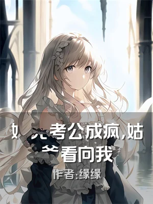 ⼥⼉考公成疯，姑⽗看向我