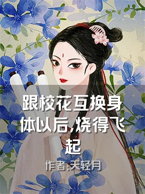 跟校花互换身体以后，烧得飞起