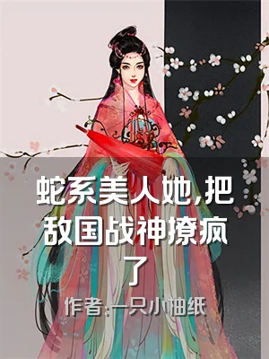 蛇系美人她，把敌国战神撩疯了