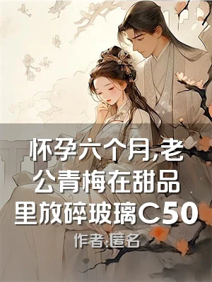 怀孕六个月，老公青梅在甜品里放碎玻璃C500