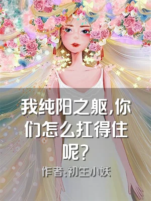 我纯阳之躯，你们怎么扛得住呢？