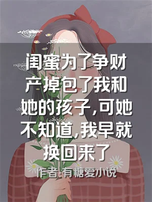 闺蜜为了争财产掉包了我和她的孩子，可她不知道，我早就换回来了
