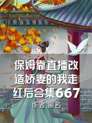 保姆靠直播改造娇妻的我走红后合集667