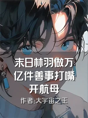 末日林羽做万亿件善事打嘴开航母