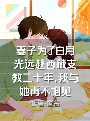 妻子为了白月光远赴西藏支教二十年，我与她再不相见