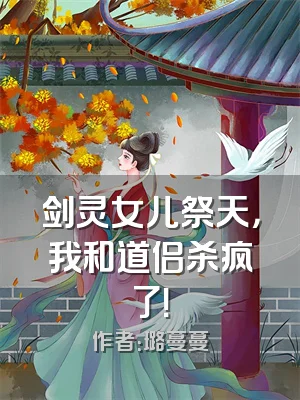剑灵女儿祭天，我和道侣杀疯了！