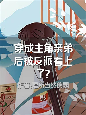 穿成主角亲弟后被反派看上了？
