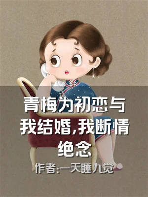 青梅为初恋与我结婚，我断情绝念