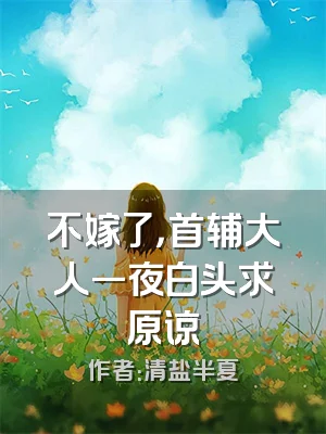 不嫁了，首辅大人一夜白头求原谅