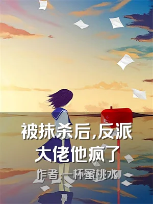 被抹杀后，反派大佬他疯了