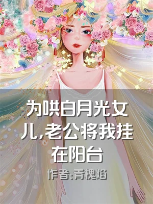 为哄白月光女儿，老公将我挂在阳台