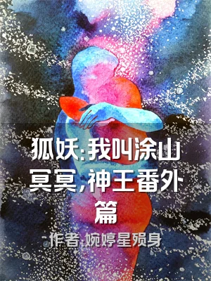 狐妖：我叫涂山冥冥，神王番外篇