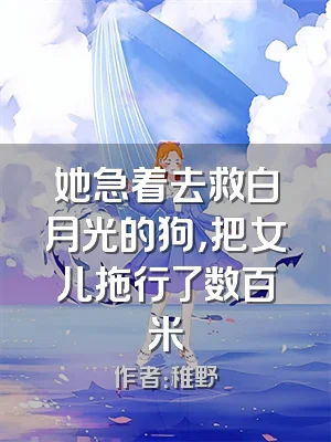 她急着去救白月光的狗，把女儿拖行了数百米