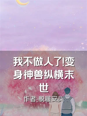 我不做人了！变身神兽纵横末世