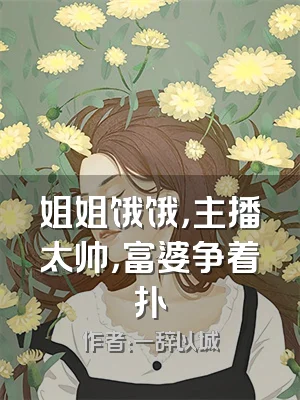 姐姐饿饿，主播太帅，富婆争着扑