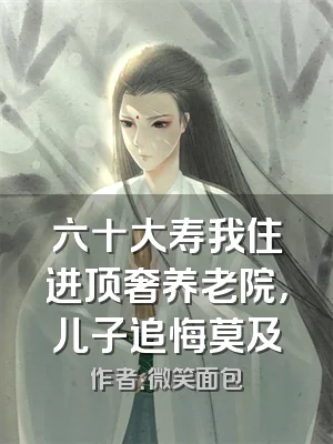 六十大寿我住进顶奢养老院，儿子追悔莫及