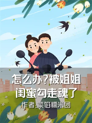 怎么办？被姐姐闺蜜勾走魂了