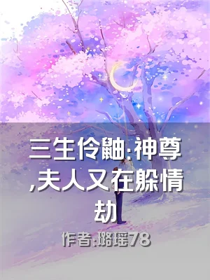 三生伶鼬：神尊，夫人又在躲情劫