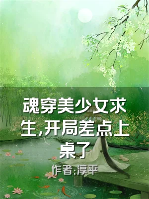魂穿美少女求生，开局差点上桌了