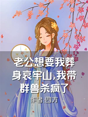 老公想要我葬身哀牢山，我带群兽杀疯了