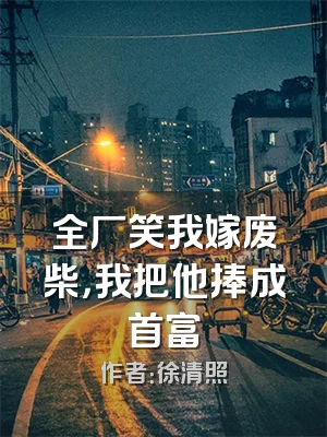 全厂笑我嫁废柴，我把他捧成首富