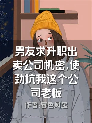 男友求升职出卖公司机密，使劲坑我这个公司老板