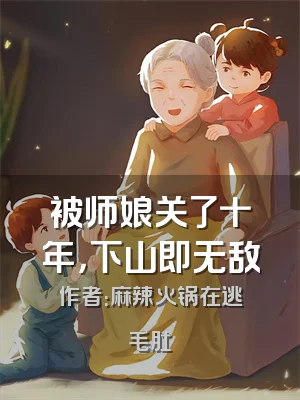被师娘关了十年，下山即无敌