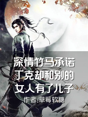 深情竹马承诺丁克却和别的女人有了儿子