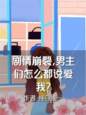 剧情崩裂，男主们怎么都说爱我？