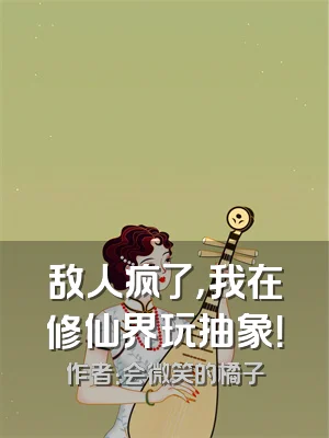 敌人疯了，我在修仙界玩抽象！