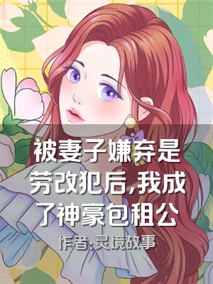 被妻子嫌弃是劳改犯后，我成了神豪包租公