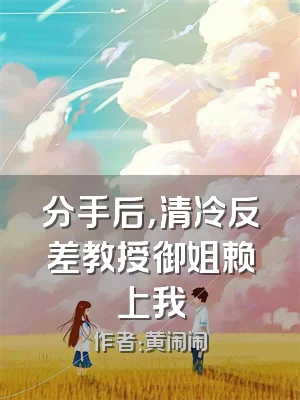 分手后，清冷反差教授御姐赖上我