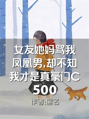 女友她妈骂我凤凰男，却不知我才是真豪门C500