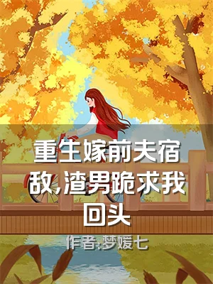 重生嫁前夫宿敌，渣男跪求我回头