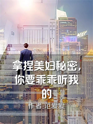 拿捏美妇秘密，你要乖乖听我的