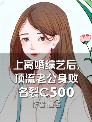 上离婚综艺后，顶流老公身败名裂C500