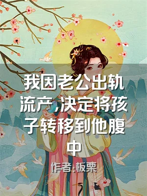 我因老公出轨流产，决定将孩子转移到他腹中