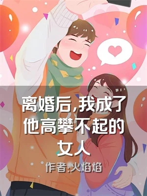 离婚后，我成了他高攀不起的女人