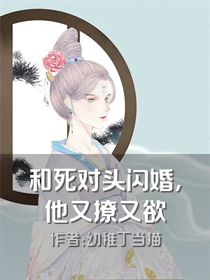 和死对头闪婚，他又撩又欲