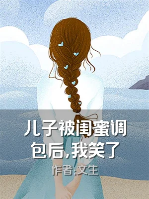 儿子被闺蜜调包后，我笑了