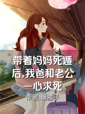 带着妈妈死遁后，我爸和老公一心求死