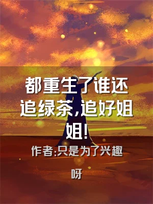 都重生了谁还追绿茶，追好姐姐！