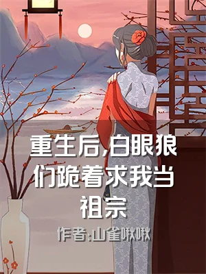 重生后，白眼狼们跪着求我当祖宗