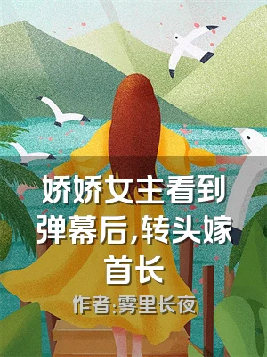 娇娇女主看到弹幕后，转头嫁首长